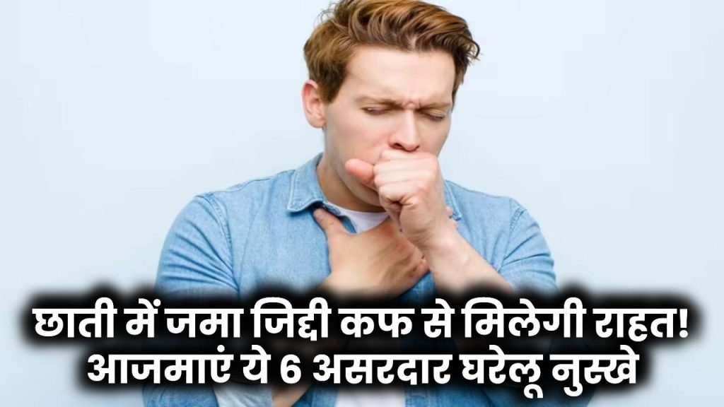 छाती में जमा जिद्दी कफ से मिलेगी राहत! आजमाएं ये 6 असरदार घरेलू नुस्खे