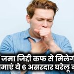 छाती में जमा जिद्दी कफ से मिलेगी राहत! आजमाएं ये 6 असरदार घरेलू नुस्खे