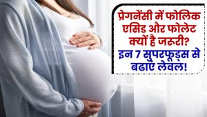 प्रेगनेंसी में फोलिक एसिड और फोलेट क्यों जरूरी? इन 7 सुपरफूड्स से बढ़ाएं इसका लेवल!