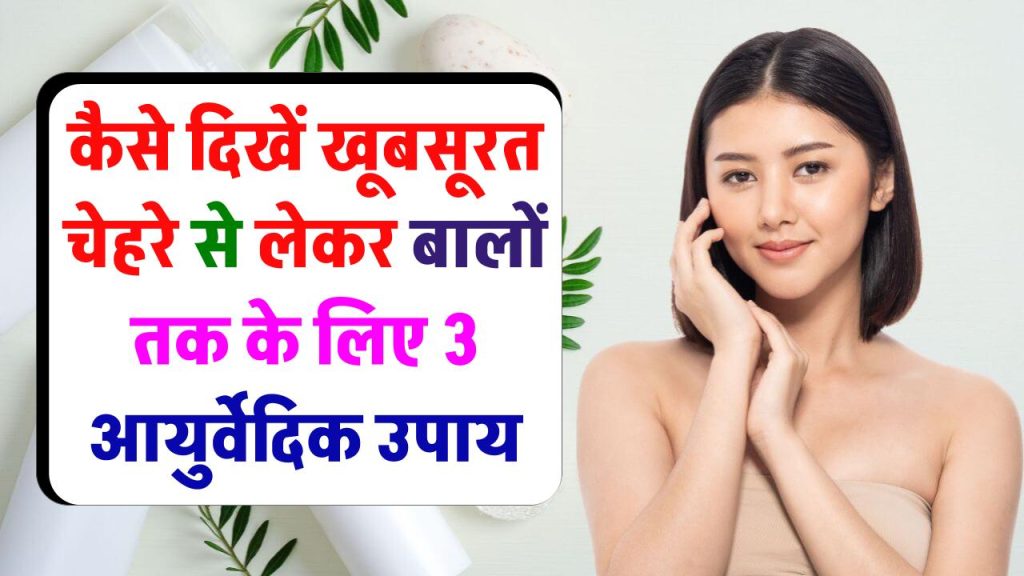 कैसे दिखें खूबसूरत, चेहरे से लेकर बालों तक के लिए 3 आयुर्वेदिक उपाय