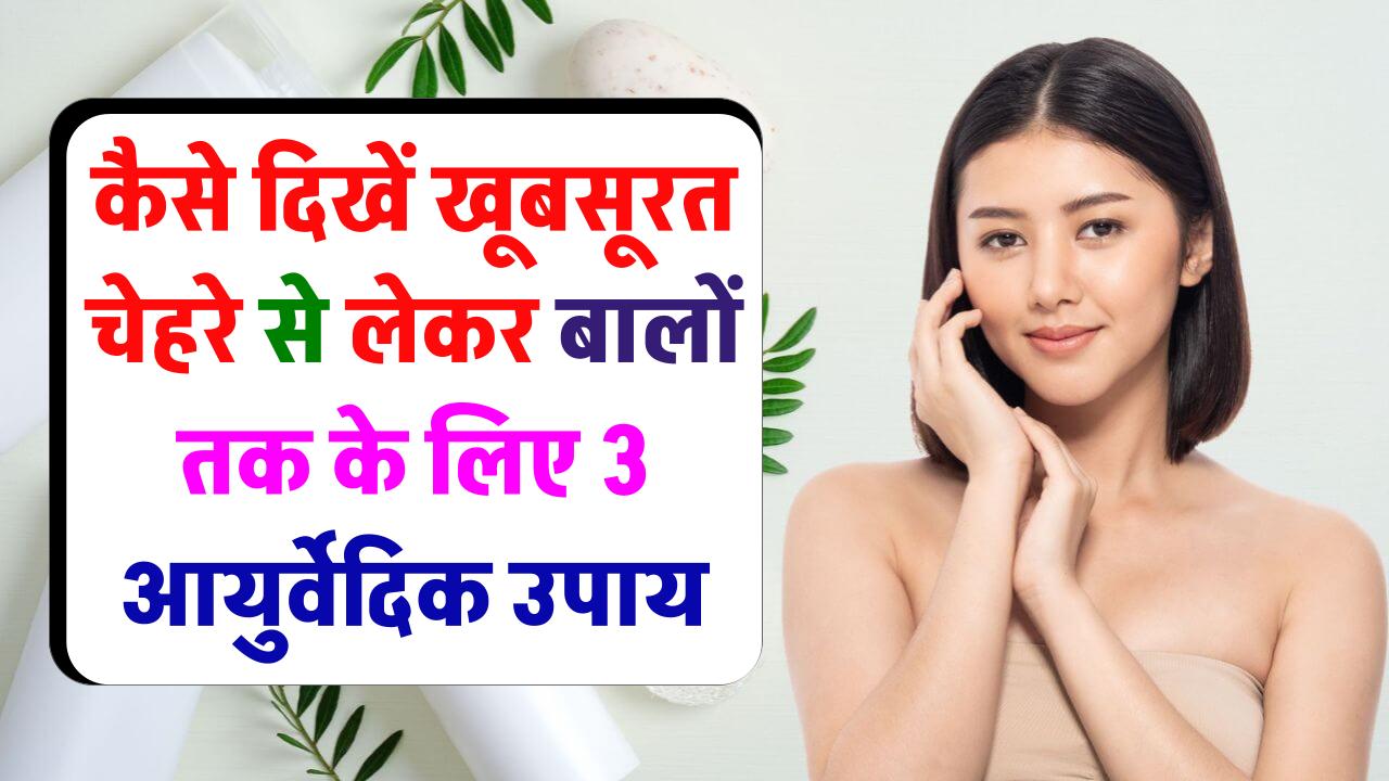 कैसे दिखें खूबसूरत, चेहरे से लेकर बालों तक के लिए 3 आयुर्वेदिक उपाय