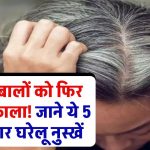 सफेद बालों को फिर से करें काला! ये 5 घरेलू नुस्खे हैं 100% असरदार