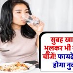 सुबह खाली पेट भूलकर भी न खाएं ये चीजें! फायदे की जगह होगा नुकसान