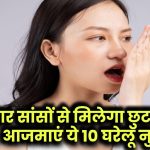 बदबूदार सांसों से मिलेगा छुटकारा! आजमाएं ये 10 घरेलू नुस्खे, डॉक्टर ने भी माना सबसे आसान तरीका