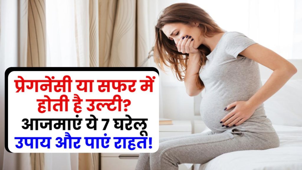 प्रेगनेंसी या सफर में होती है उल्टी? आजमाएं ये 7 घरेलू उपाय और तुरंत पाएं राहत!