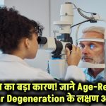 अंधेपन का सबसे बड़ा कारण! Age-Related Macular Degeneration से बचना है तो जानें इसके लक्षण और उपाय