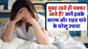 सुबह उठते ही चक्कर आते हैं? जानें इसके कारण और तुरंत राहत पाने के घरेलू उपाय!