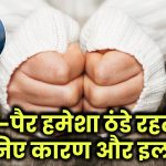 Cold feet causes: क्या आपके हाथ-पैर हमेशा रहते हैं बर्फ जैसे ठंडे? जानिए Cold Feet के कारण और असरदार इलाज!