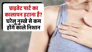 प्राइवेट पार्ट का कालापन हटाना है? घरेलू नुस्खे और मेडिकल ट्रीटमेंट से कम होंगे गहरे काले निशान