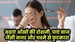 Increase Eyesight: बढ़ाएं आँखों की रोशनी, पाएं बाज जैसी नजर और चश्मे से छुटकारा