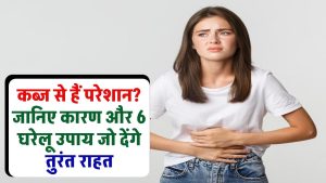 कब्ज से हैं परेशान? जानिए डॉक्टरों के मुताबिक क्यों हो रही है ये परेशानी और कौन से 6 घरेलू उपाय देंगे तुरंत राहत