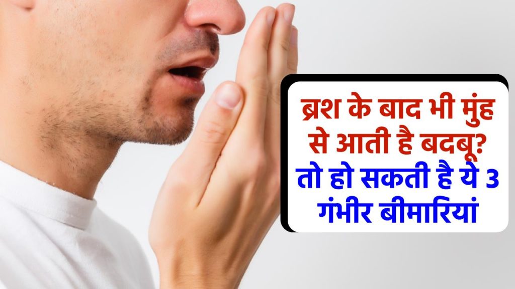 रोजाना ब्रश करने के बाद भी मुंह से आती है बदबू? हो सकते हैं इन 3 गंभीर बीमारियों के शिकार! तुरंत जानें बचाव और इलाज