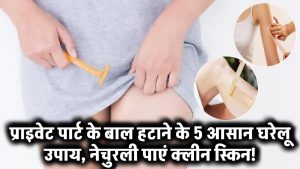 Private Part ke Baal Kaise Hataye: प्राइवेट पार्ट के बाल हटाने के 5 आसान घरेलू उपाय! बिना वैक्सिंग नेचुरली पाएं क्लीन स्किन