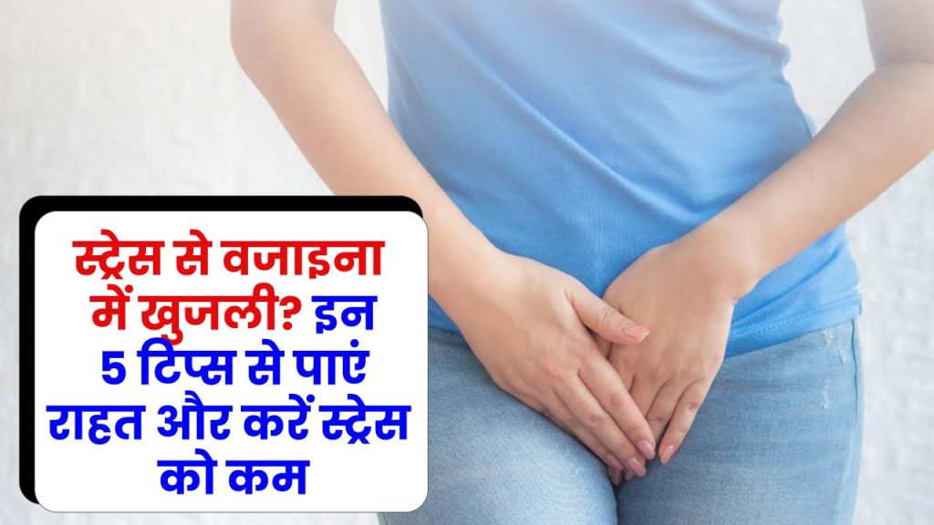 स्ट्रेस से वजाइना में खुजली? इन 5 टिप्स से पाएं राहत और करें स्ट्रेस को कम