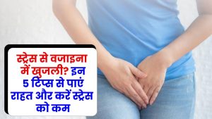 स्ट्रेस से वजाइना में खुजली? इन 5 टिप्स से पाएं राहत और करें स्ट्रेस को कम