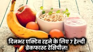Healthy Breakfast: दिनभर एक्टिव और एनर्जेटिक रहने के लिए ट्राई करें ये 7 हेल्दी नाश्ते की रेसिपीज़!