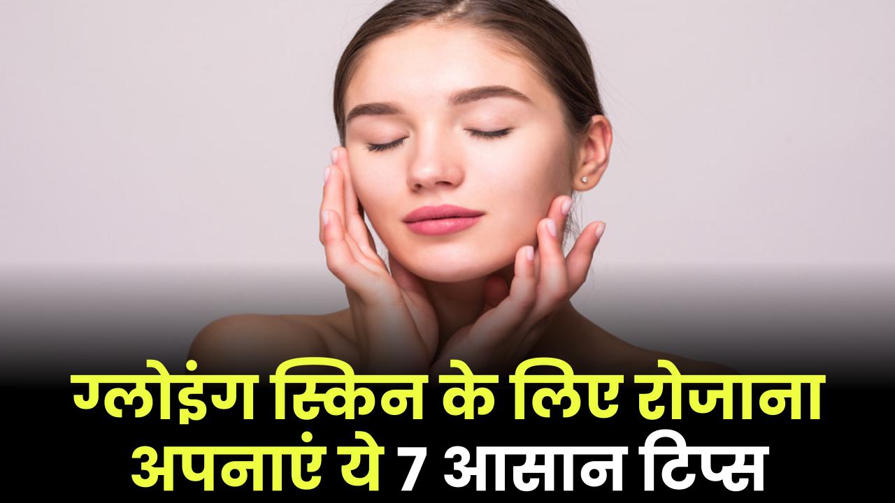 Healthy Skin Tips: ग्लोइंग स्किन के लिए रोजाना अपनाएं ये 7 आसान टिप्स