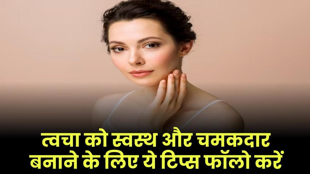 Healthy Skin Tips: त्वचा को स्वस्थ और चमकदार बनाने के लिए ये टिप्स फॉलो करें​