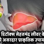 Liver Detox: लीवर की सफाई और बेहतर सेहत के लिए अपनाएं ये प्राकृतिक और असरदार उपाय!