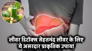 Liver Detox: लीवर की सफाई और बेहतर सेहत के लिए अपनाएं ये प्राकृतिक और असरदार उपाय!