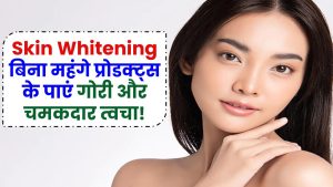 Skin Whitening: बिना महंगे प्रोडक्ट्स के पाएं गोरी और चमकदार त्वचा, अपनाएं ये आसान घरेलू उपाय!