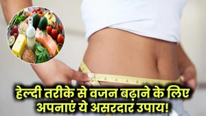 Weight Gain Tips: हेल्दी तरीके से वजन बढ़ाने के लिए अपनाएं ये असरदार उपाय!