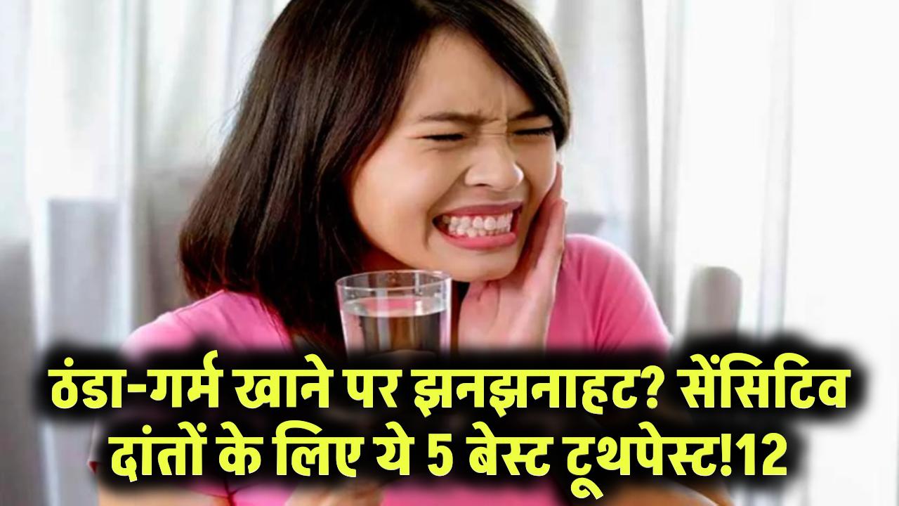 दांतों में ठंडा-गर्म खाने से होती है झनझनाहट? ये 5 बेस्ट टूथपेस्ट आपके सेंसिटिव टीथ के लिए हैं लाइफसेवर!