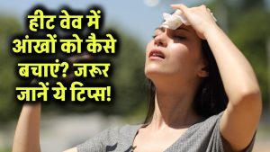 हीट वेव से सिर्फ शरीर ही नहीं, आंखें भी हो सकती हैं खराब! जानें आंखों को कैसे बचाएं इस गर्मी में