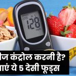 डायबिटीज को रखना है कंट्रोल में? ये 5 देसी फूड्स हर दिन खाएं – शुगर रहेगा बैलेंस