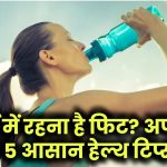 गर्मी में रहना है हेल्दी? बस अपनाएं ये 5 सिंपल टिप्स, बीमारियां रहेंगी कोसों दूर!