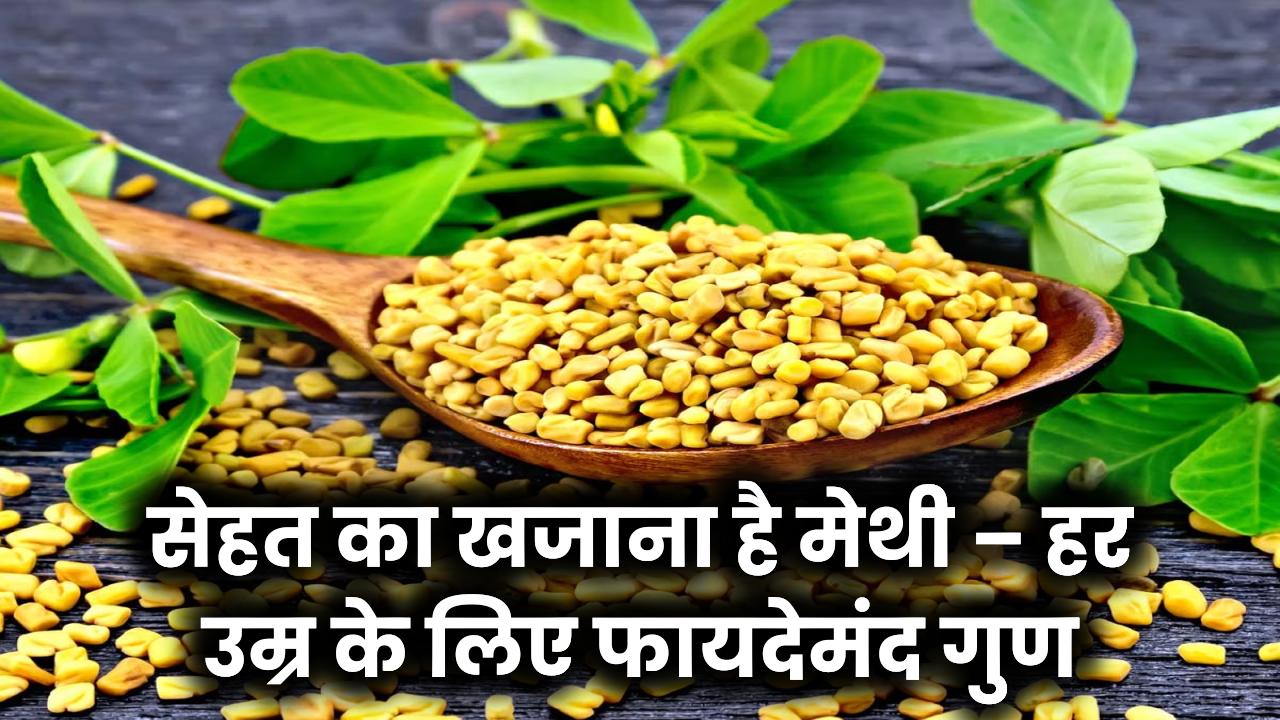 मेथी है सेहत का खजाना! जानिए इसके जबरदस्त फायदे जो हर उम्र के लिए फायदेमंद हैं