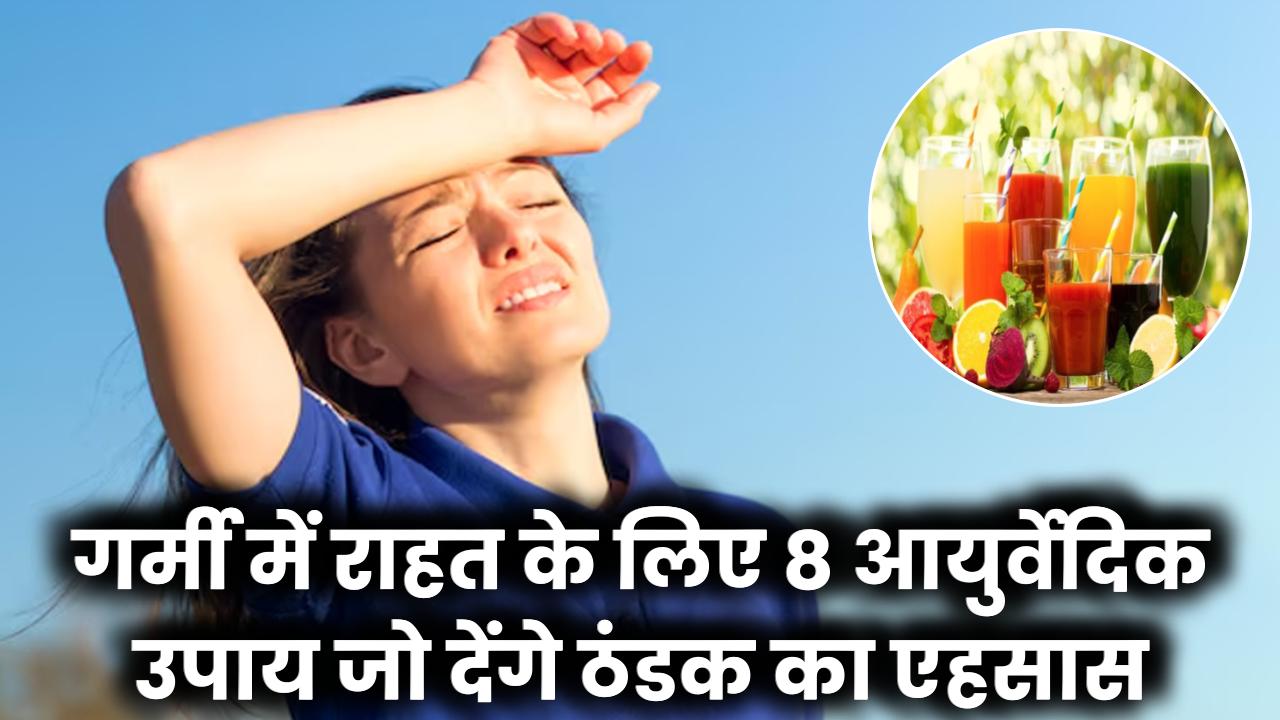 गर्मी में राहत का राज! अपनाएं ये 8 आयुर्वेदिक उपाय और पाएं शरीर में ठंडक का एहसास