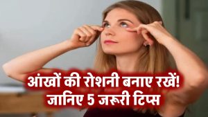 आंखों की रोशनी को बनाए रखें बरकरार! जानिए 5 जरूरी टिप्स जो हर किसी को अपनाने चाहिए