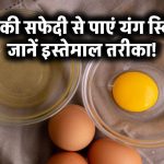 अंडे की सफेदी से पाएं 30 के बाद भी यंग स्किन! जानिए कैसे करें इस्तेमाल