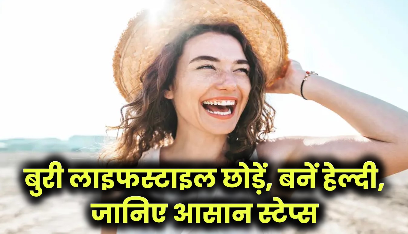 बुरी लाइफस्टाइल से छुटकारा पाकर बनें हेल्दी इंसान – जानिए आसान और कारगर स्टेप्स