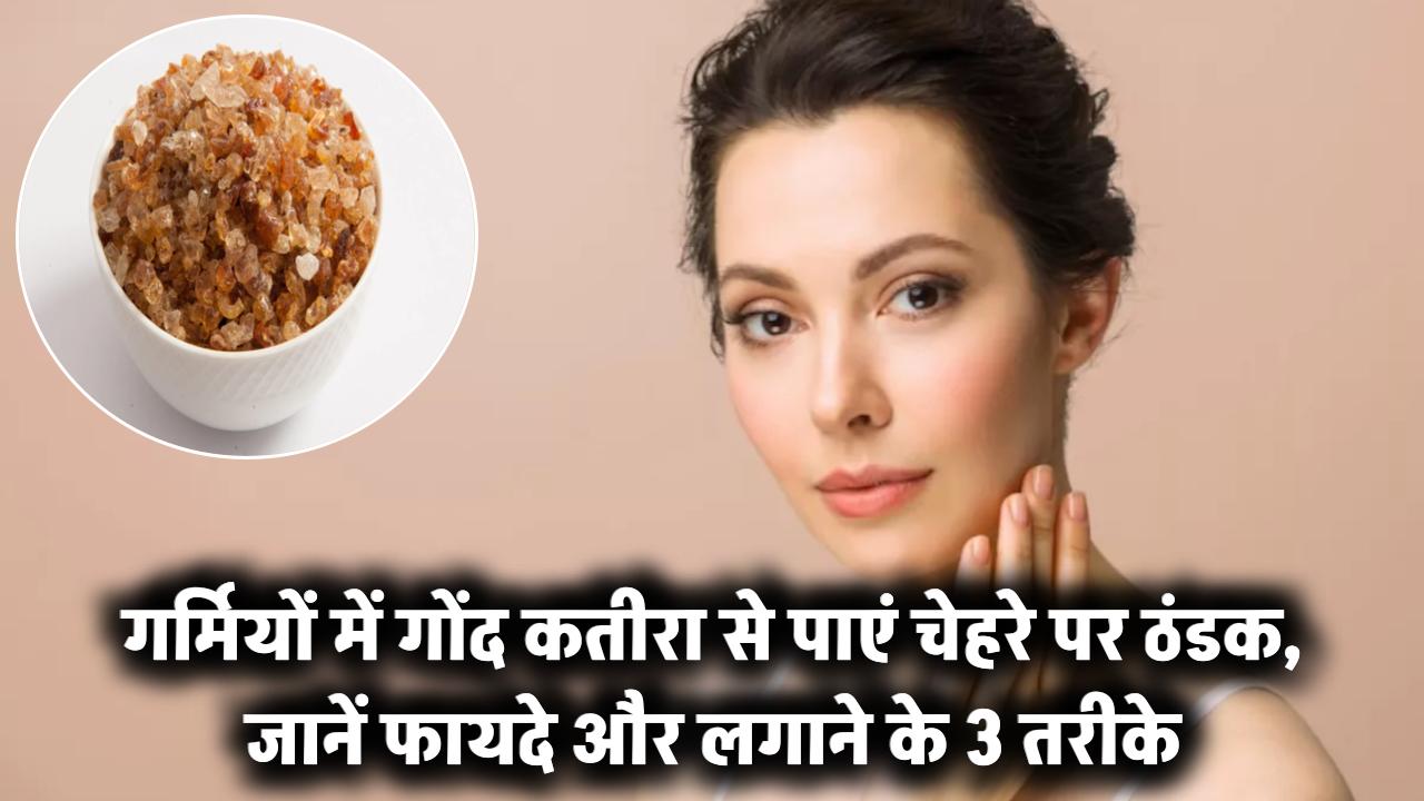 चिलचिलाती धूप में गोंद कतीरा से चेहरे को दें ठंडक, जानें लगाने के 3 आसान तरीके और फायदे