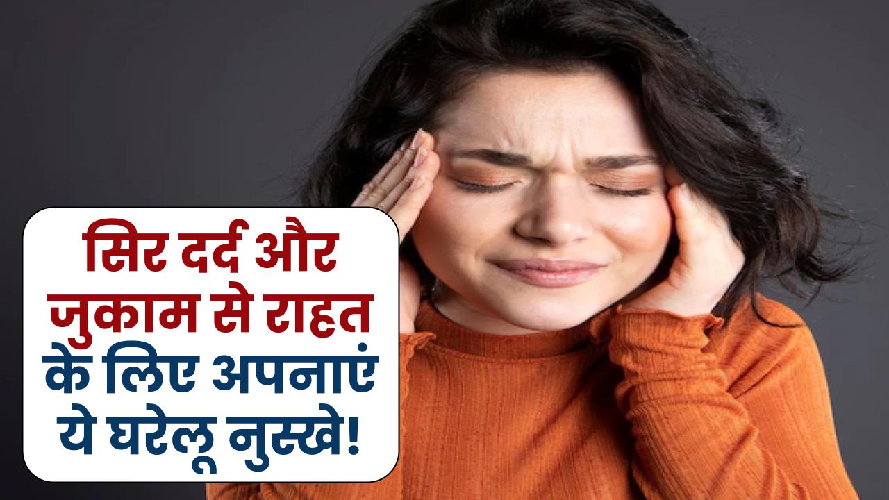 सिर दर्द और जुकाम ने किया बेहाल? अपनाएं ये आसान घरेलू नुस्खे, तुरंत मिलेगा आराम