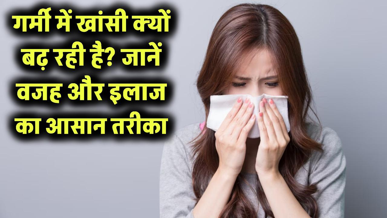 गर्मी में बार-बार खांसी क्यों हो रही है? वजह जानकर चौंक जाएंगे – इलाज भी है बेहद आसान!