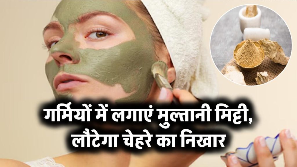 गर्मियों में लगाएं मुल्तानी मिट्टी, लौटेगा चेहरे का निखार
