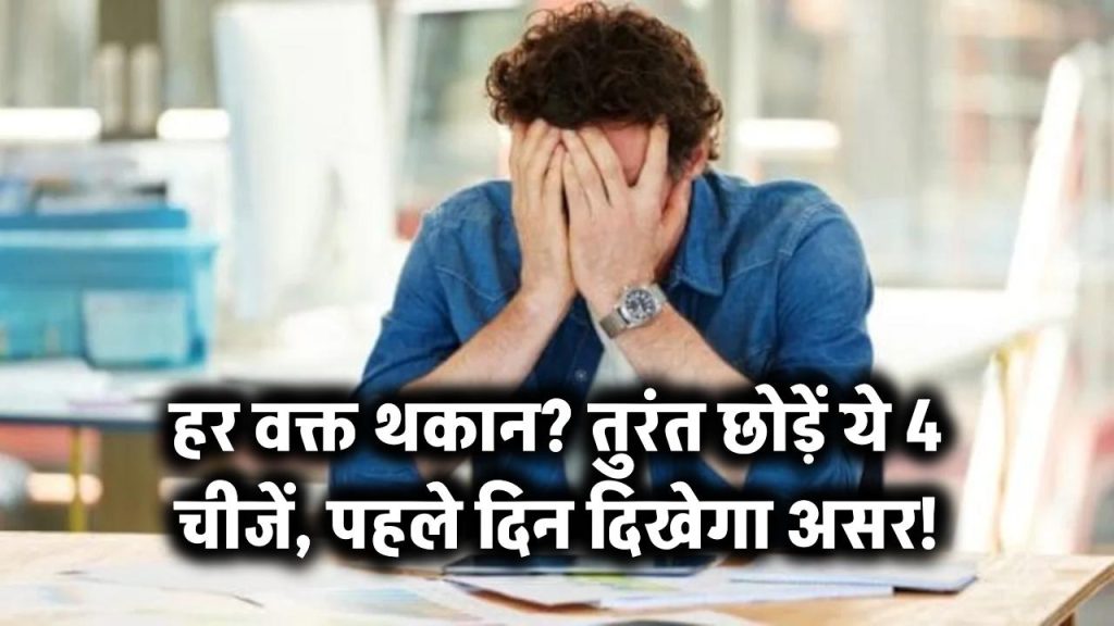 हर वक्त थकान और सुस्ती रहती है? तुरंत बंद करें ये 4 चीजें खाना, असर दिखेगा पहले दिन से