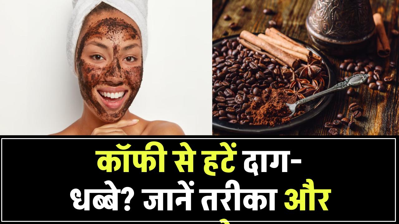 क्या कॉफी से चेहरे के दाग-धब्बे हो सकते हैं गायब? जानिए स्किन पर लगाने का सही तरीका और फायदे