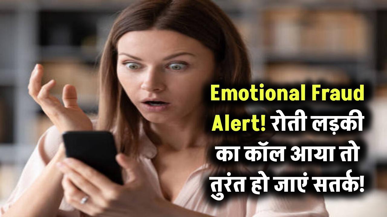 Emotional Fraud Alert: रोती लड़की का कॉल आया तो तुरंत हो जाएं सतर्क!