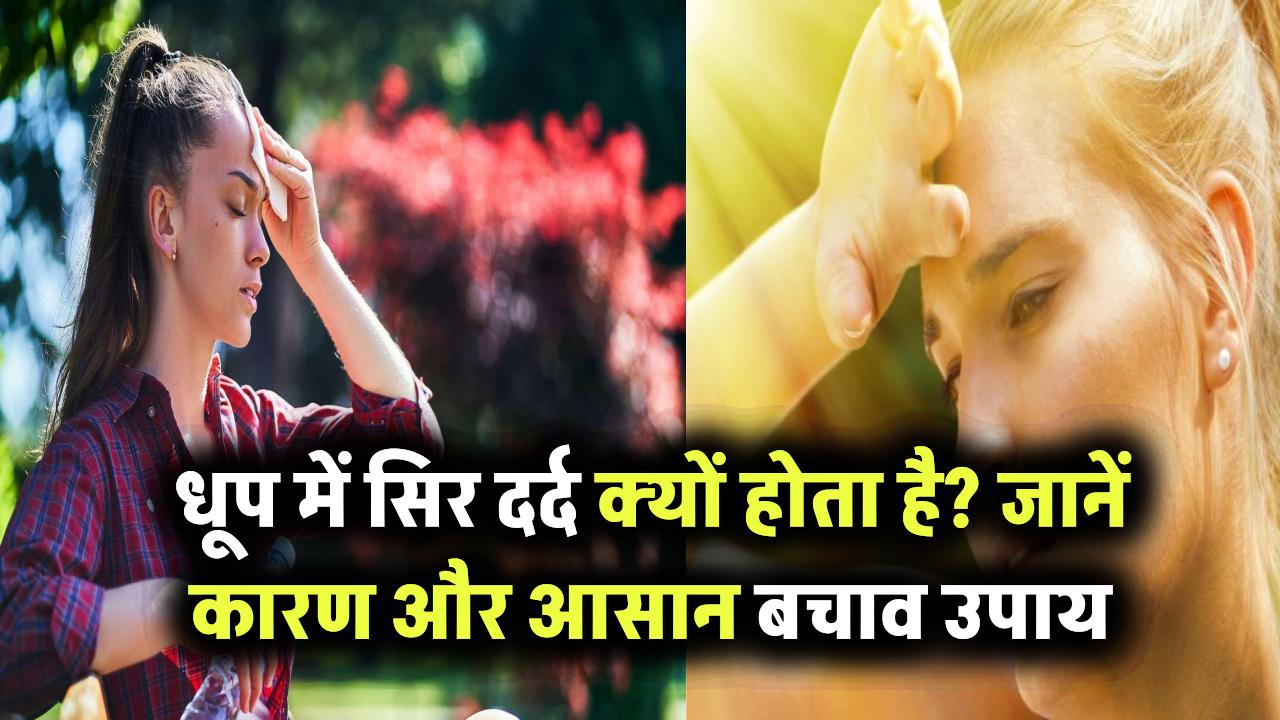 धूप में जाते ही सिर दर्द होने लगता है? जानिए इसके पीछे की वजह और बचाव के आसान उपाय