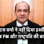 जस्टिस वर्मा ने नहीं दिया इस्तीफा, अब PM और राष्ट्रपति की बारी!