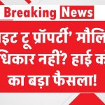 ‘राइट टू प्रॉपर्टी’ मौलिक अधिकार नहीं? हाई कोर्ट का बड़ा फैसला!