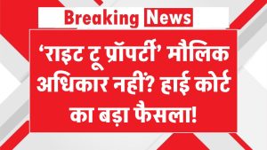 ‘राइट टू प्रॉपर्टी’ मौलिक अधिकार नहीं? हाई कोर्ट का बड़ा फैसला!