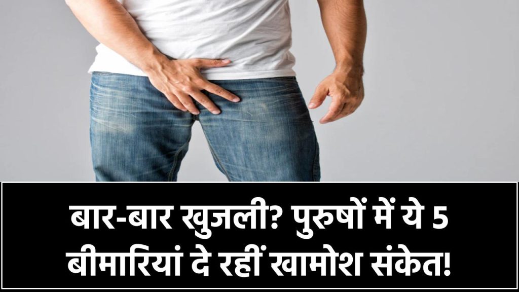 बार-बार हो रही खुजली? पुरुषों के शरीर में ये 5 बीमारियां दे रही हैं खामोश संकेत!