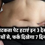 लटकता पेट हटाएं इन 3 देसी उपायों से – फर्क दिखेगा 7 दिन में!