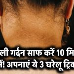 काली गर्दन की छुट्टी सिर्फ 10 मिनट में! अपनाएं ये 3 घरेलू ट्रिक – पहली बार में दिखेगा फर्क