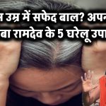 कम उम्र में सफेद हो रहे बाल? बाबा रामदेव के ये 5 घरेलू उपाय फिर से कर देंगे काले!